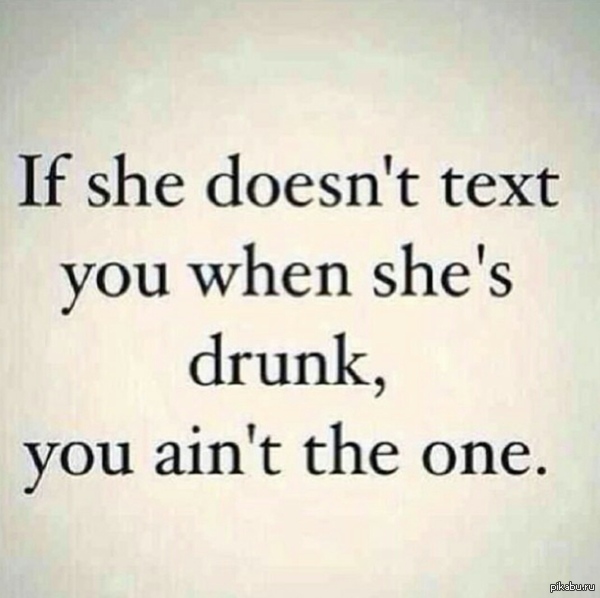 Если девушка не пишет тебе когда пьяна, значит ты не Тот самый.