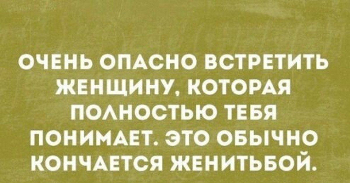 Всякий нормальный. Очень опасно встретить женщину которая полностью. Очень опасно встретить женщину которая полностью тебя понимает. Любимая бабская игра Угадай почему я на тебя обиделась. Друзья лучший антидепрессант.