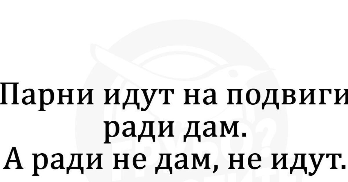 Ради дам. Мужики идут на подвиги ради дам. Парни идут на подвиги. Мужчины идут на подвиги ради дам а ради не дам не идут. Пойти на подвиги.