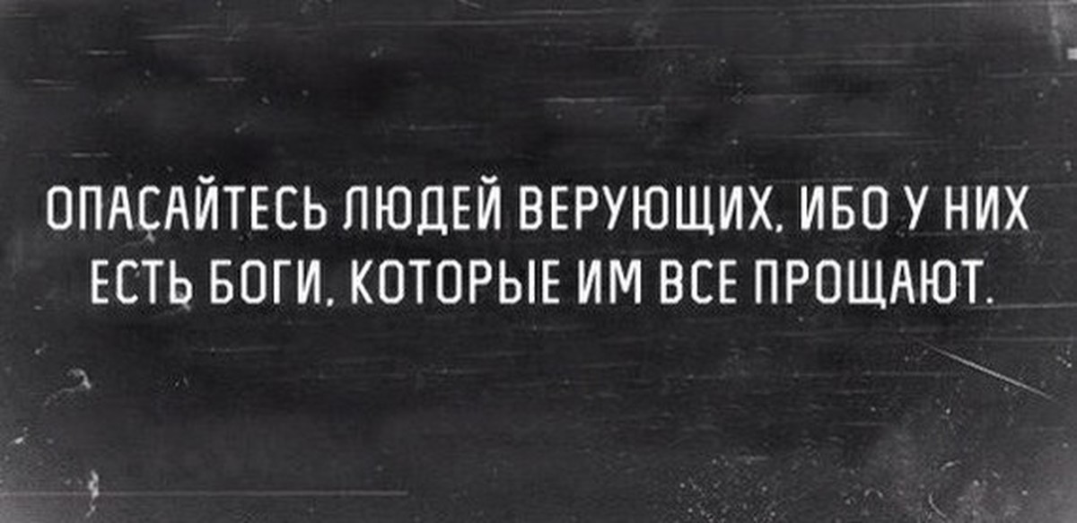 Бог существует. Опасайтесь людей верующих. Опасайтесь верующих людей у них есть боги которые им все прощают. Опасайтесь людей верующих ибо у них есть боги которые. Бойтесь верующих людей у них есть Бог который им все прощает.