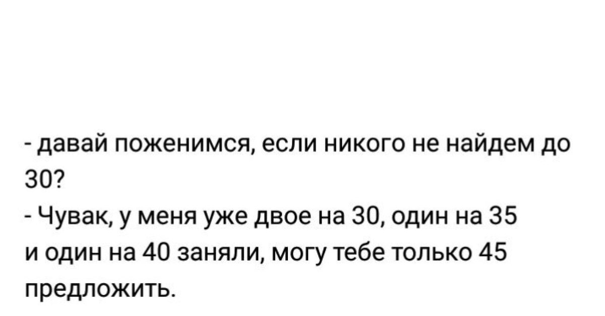 Давай жениться. Давай поженимся если никого не найдем. Если до 40 лет никого не найдем. Давай не поженимся. Давай если до 30 никого не найдем.