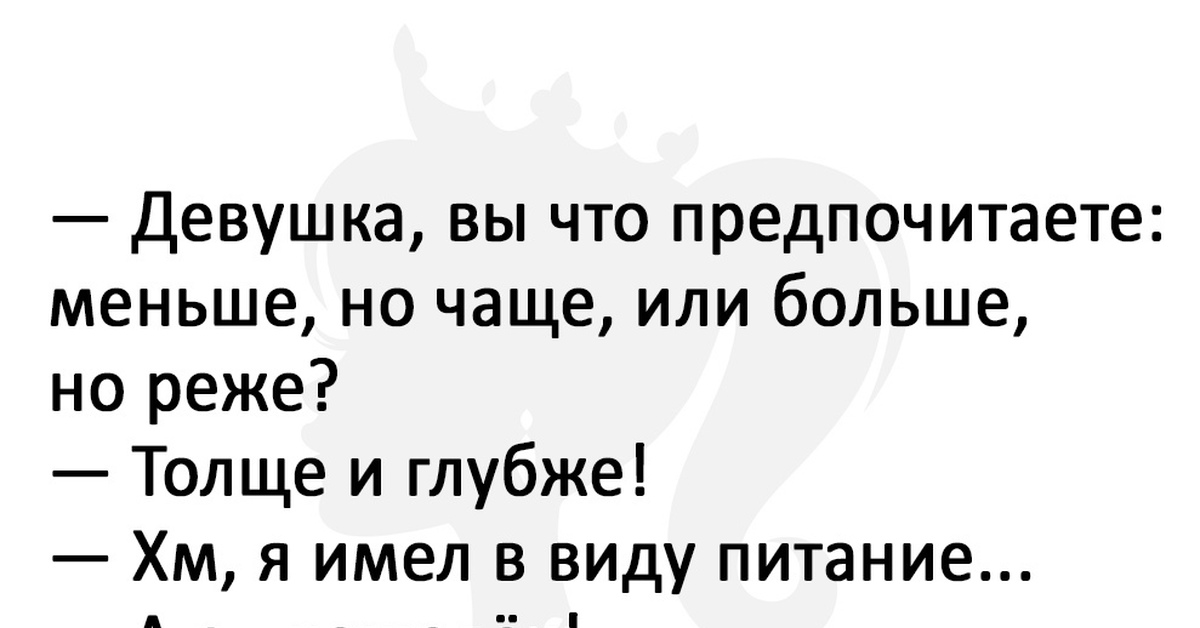 Менее чаще. Что предпочитаете анекдот. Девушка вы что предпочитаете меньше но чаще или больше но реже. Вчера шел по городу с кирпичом в руках и улыбкой на лице.