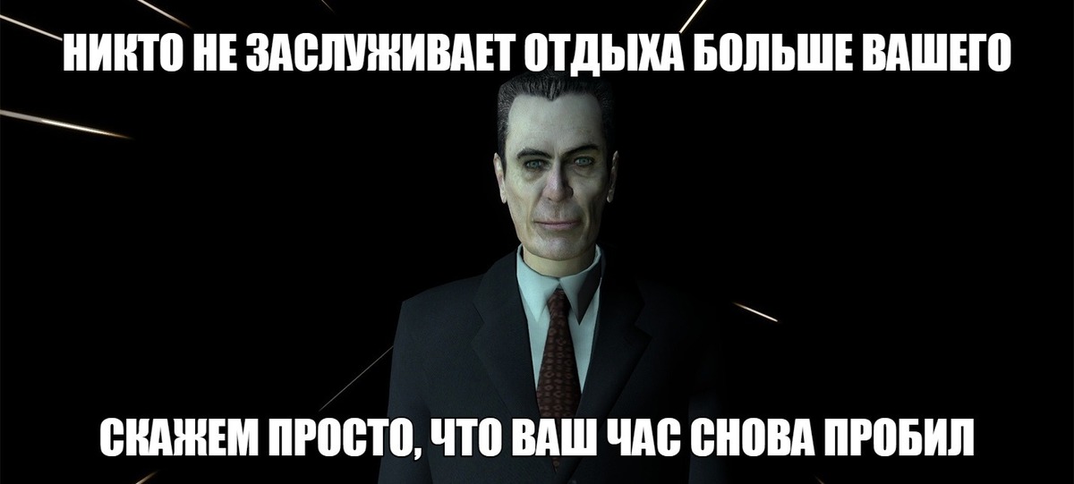 Ваш час. Никто не заслуживает отдыха больше вашего. Gman никто не заслуживает отдыха.