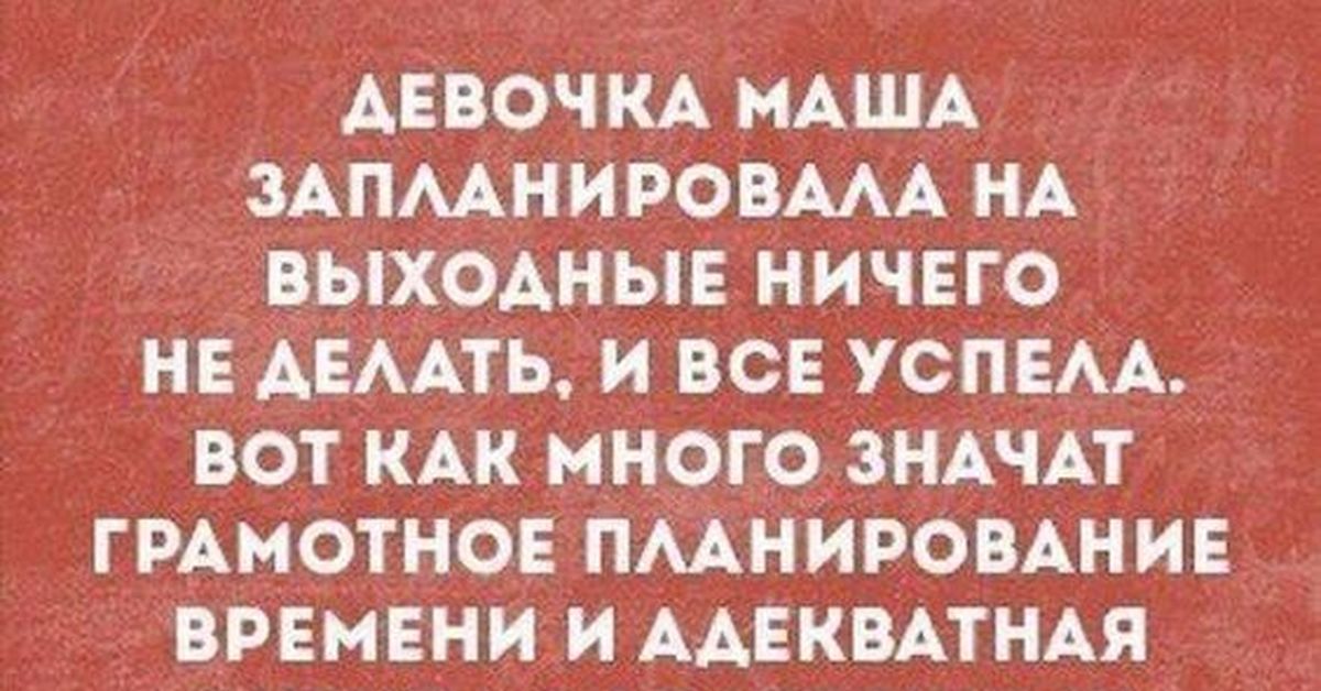 Нельзя выходной. Девочка Маша запланировала на выходные. Маша запланировала на выходные ничего не делать. Девочка Маша ничего не запланировала. Анекдот: запланировала ничего не делать и все успела.