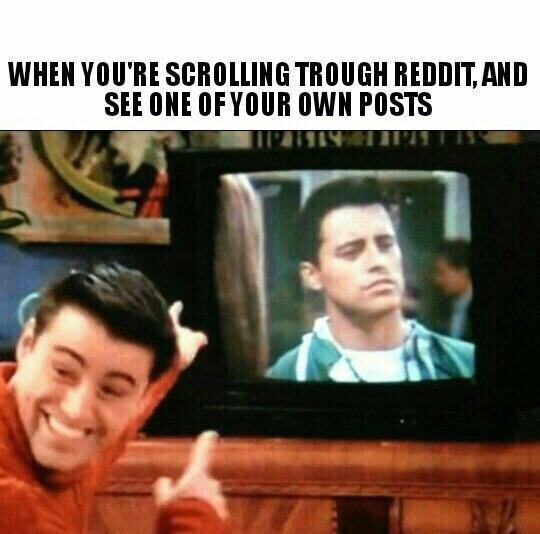 Your posts - Memes, Friends, Joe, Reddit, Matt LeBlanc, Joey Tribbiani