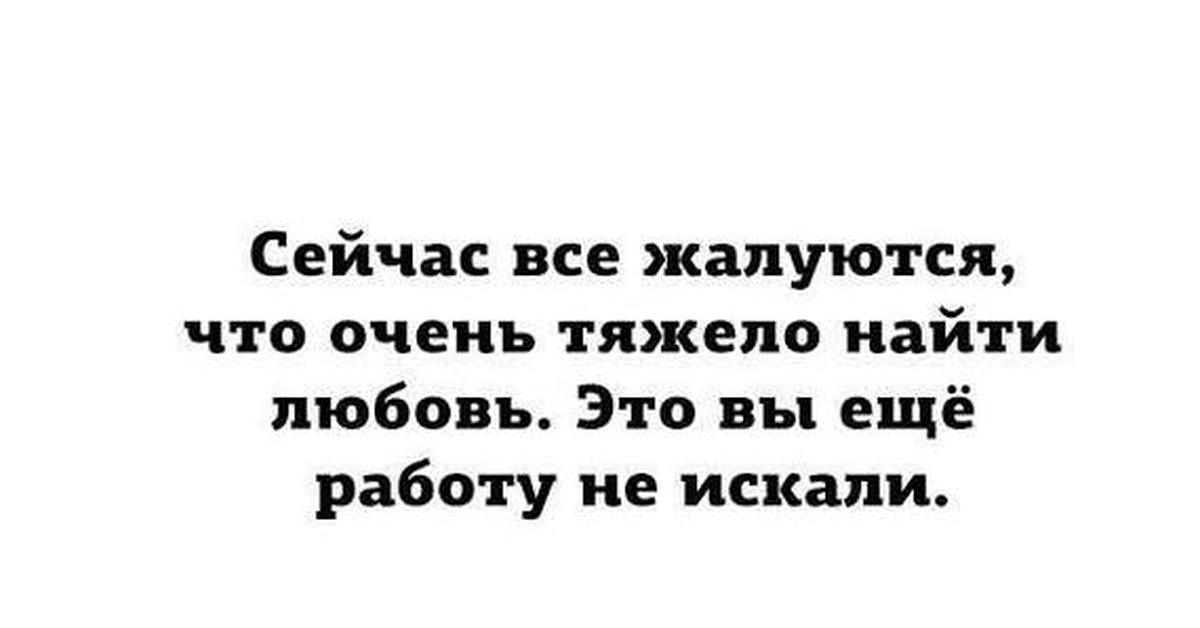 Очень трудный год был. Любовь трудно найти,вы ещё работу не искали. Сейчас все жалуются что трудно найти любовь. Все жалуются что тяжело найти любовь. Сейчас все жалуются что тяжело найти любовь это вы еще.