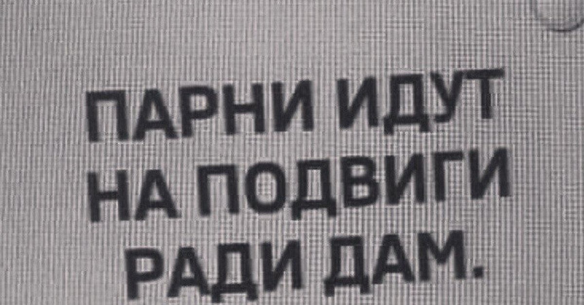 Ради дам. Парни идут на подвиги ради дам. Подвиг юмор. Ради дам мужчины идут на подвиги не. Мальчики идут на подвиги ради дам а ради не дам не.