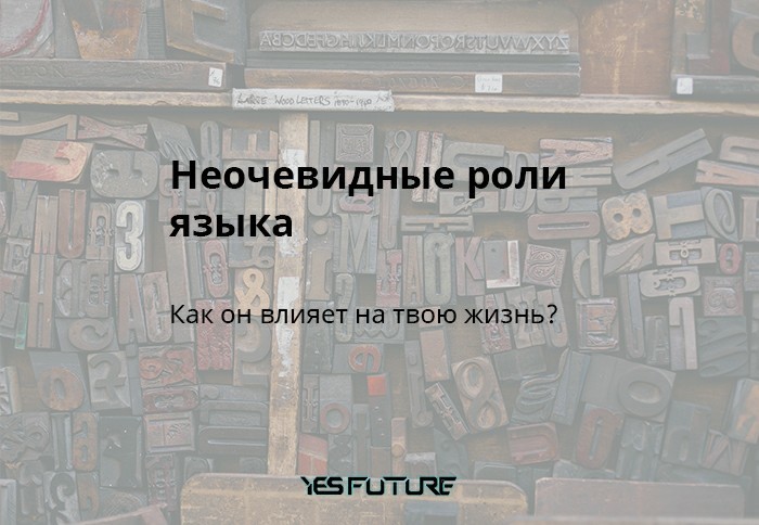 Неочевидные роли языка. Как он влияет на твою жизнь? - Моё, Yes Future, Язык, Человек, Сознание, Общество, Длиннопост