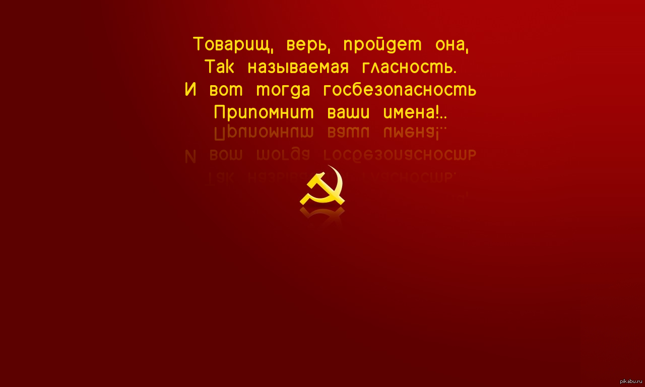 Товарищ верь. Госбезопасность припомнит ваши имена. И вот тогда госбезопасность припомнит наши имена. Товарищ верь придет она и демократия и гласность.