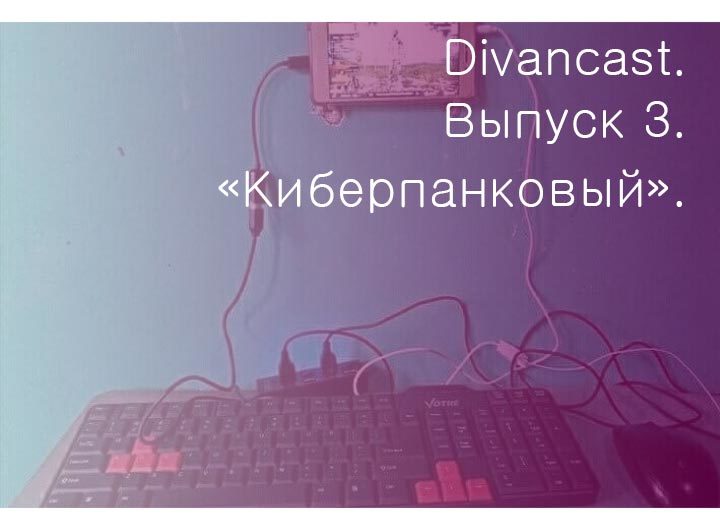 Divancast. Issue 3. Cyberpunk. 18+ - My, Podcast, 