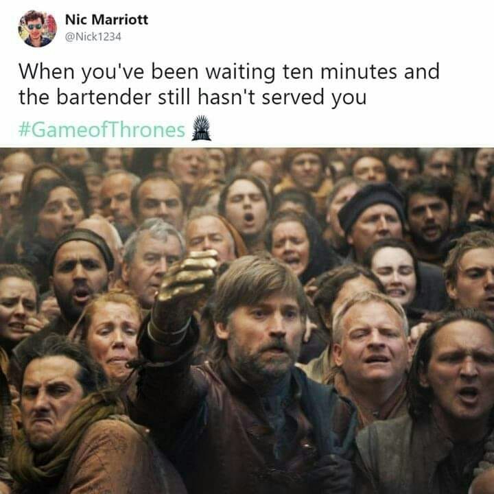 When you waited ten minutes and the bartender still didn't serve you - Game of Thrones, Vital